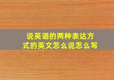 说英语的两种表达方式的英文怎么说怎么写