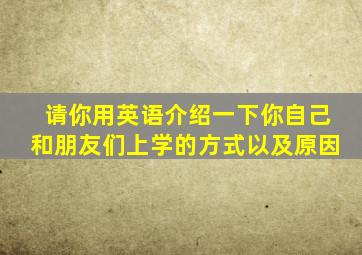 请你用英语介绍一下你自己和朋友们上学的方式以及原因