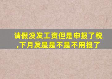 请假没发工资但是申报了税,下月发是是不是不用报了