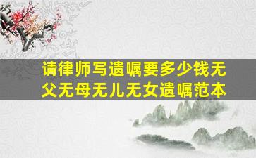 请律师写遗嘱要多少钱无父无母无儿无女遗嘱范本