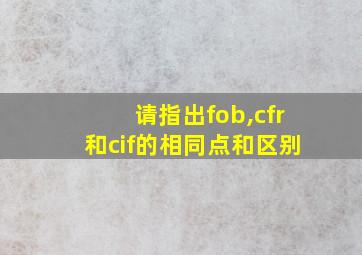 请指出fob,cfr和cif的相同点和区别