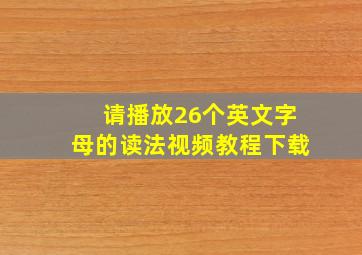 请播放26个英文字母的读法视频教程下载