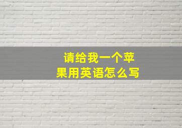 请给我一个苹果用英语怎么写