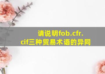 请说明fob.cfr.cif三种贸易术语的异同