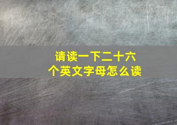 请读一下二十六个英文字母怎么读