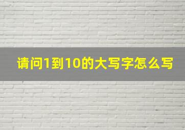 请问1到10的大写字怎么写