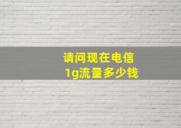 请问现在电信1g流量多少钱