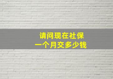 请问现在社保一个月交多少钱