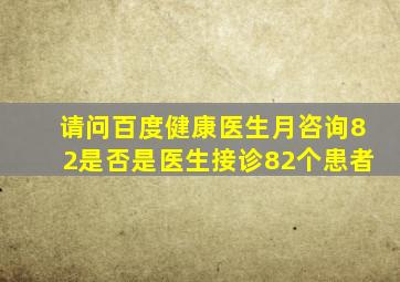 请问百度健康医生月咨询82是否是医生接诊82个患者