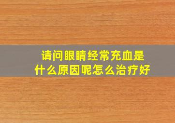 请问眼睛经常充血是什么原因呢怎么治疗好