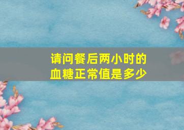 请问餐后两小时的血糖正常值是多少