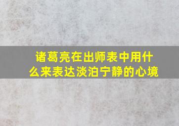 诸葛亮在出师表中用什么来表达淡泊宁静的心境