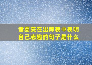 诸葛亮在出师表中表明自己志趣的句子是什么