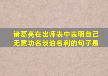 诸葛亮在出师表中表明自己无意功名淡泊名利的句子是