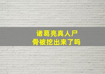 诸葛亮真人尸骨被挖出来了吗