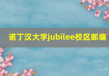 诺丁汉大学jubilee校区邮编