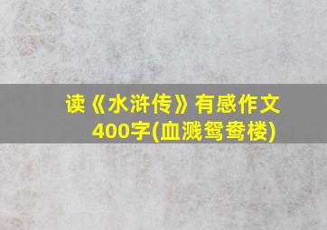 读《水浒传》有感作文400字(血溅鸳鸯楼)