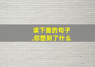 读下面的句子,你想到了什么