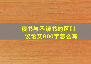 读书与不读书的区别议论文800字怎么写