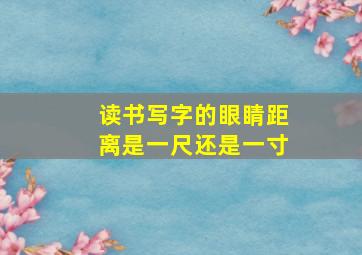 读书写字的眼睛距离是一尺还是一寸