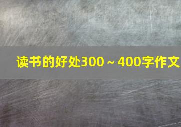 读书的好处300～400字作文