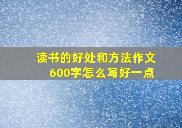 读书的好处和方法作文600字怎么写好一点