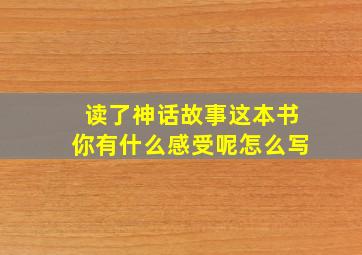 读了神话故事这本书你有什么感受呢怎么写