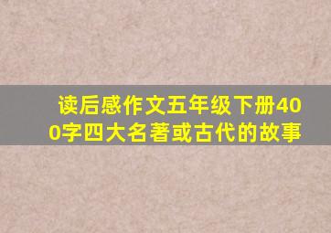 读后感作文五年级下册400字四大名著或古代的故事