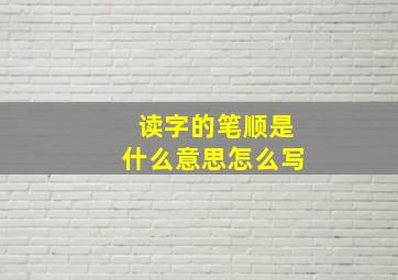 读字的笔顺是什么意思怎么写