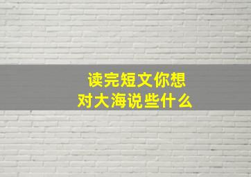 读完短文你想对大海说些什么