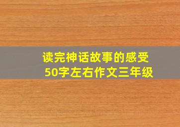 读完神话故事的感受50字左右作文三年级