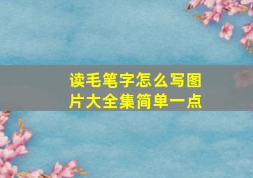 读毛笔字怎么写图片大全集简单一点