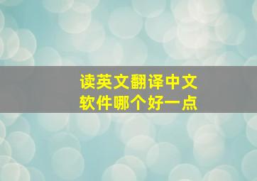 读英文翻译中文软件哪个好一点