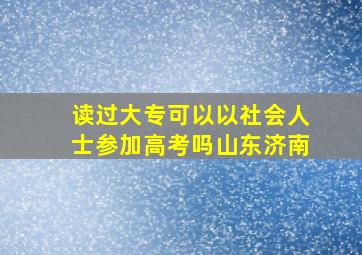 读过大专可以以社会人士参加高考吗山东济南