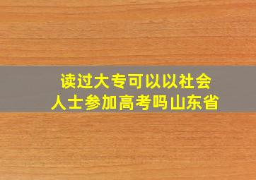 读过大专可以以社会人士参加高考吗山东省