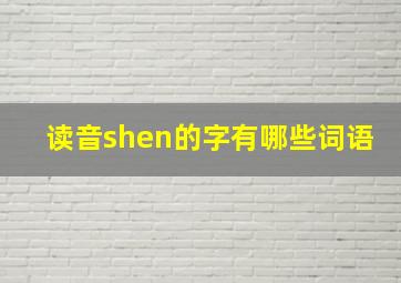 读音shen的字有哪些词语