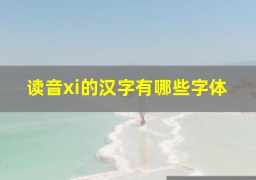 读音xi的汉字有哪些字体