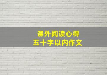 课外阅读心得五十字以内作文