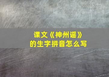 课文《神州谣》的生字拼音怎么写