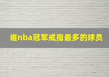 谁nba冠军戒指最多的球员