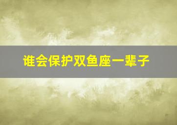 谁会保护双鱼座一辈子