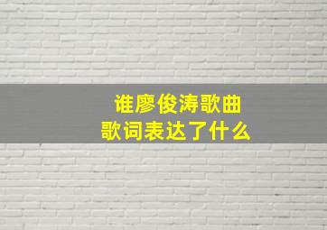 谁廖俊涛歌曲歌词表达了什么