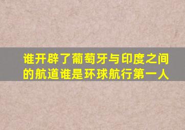 谁开辟了葡萄牙与印度之间的航道谁是环球航行第一人