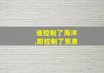 谁控制了海洋,即控制了贸易