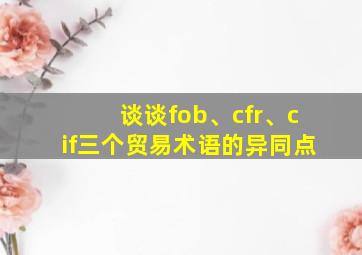 谈谈fob、cfr、cif三个贸易术语的异同点