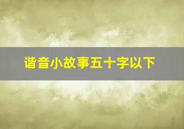 谐音小故事五十字以下