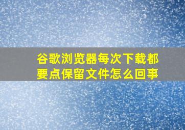 谷歌浏览器每次下载都要点保留文件怎么回事