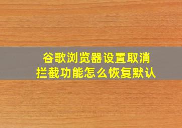 谷歌浏览器设置取消拦截功能怎么恢复默认