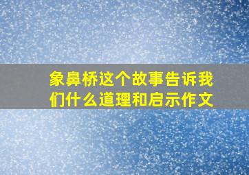 象鼻桥这个故事告诉我们什么道理和启示作文