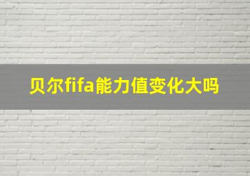 贝尔fifa能力值变化大吗